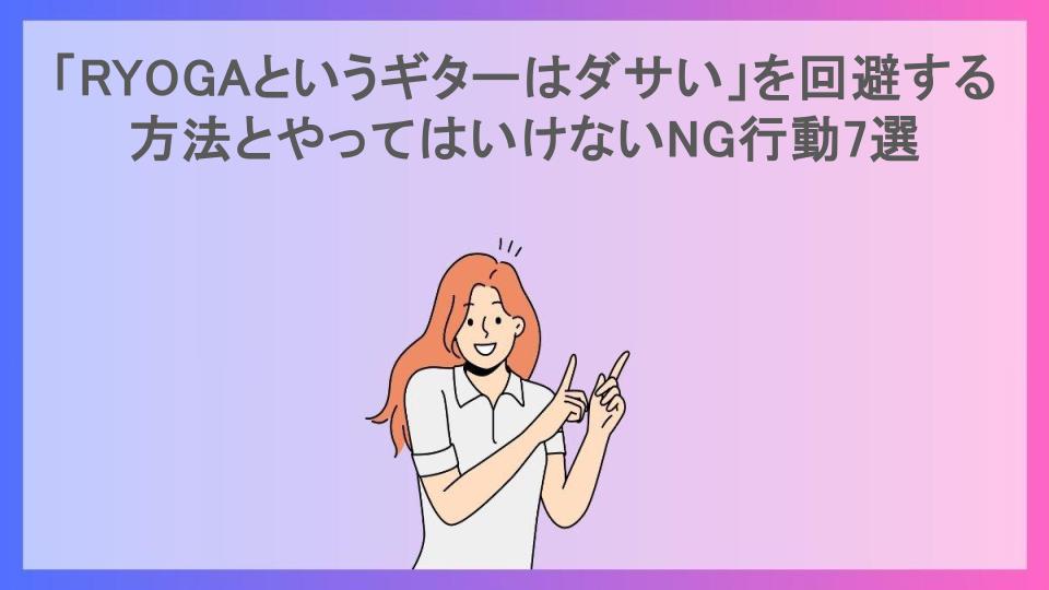 「RYOGAというギターはダサい」を回避する方法とやってはいけないNG行動7選